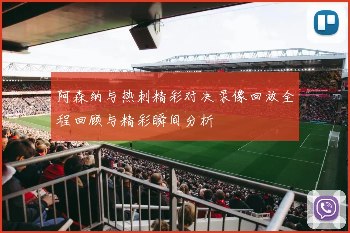 阿森纳与热刺精彩对决录像回放全程回顾与精彩瞬间分析