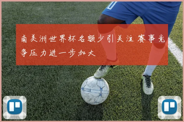 南美洲世界杯名额少引关注 赛事竞争压力进一步加大