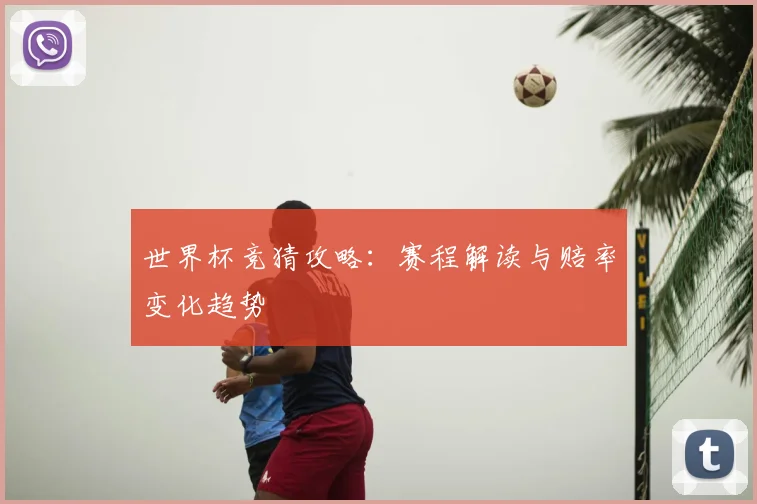 世界杯竞猜攻略：赛程解读与赔率变化趋势