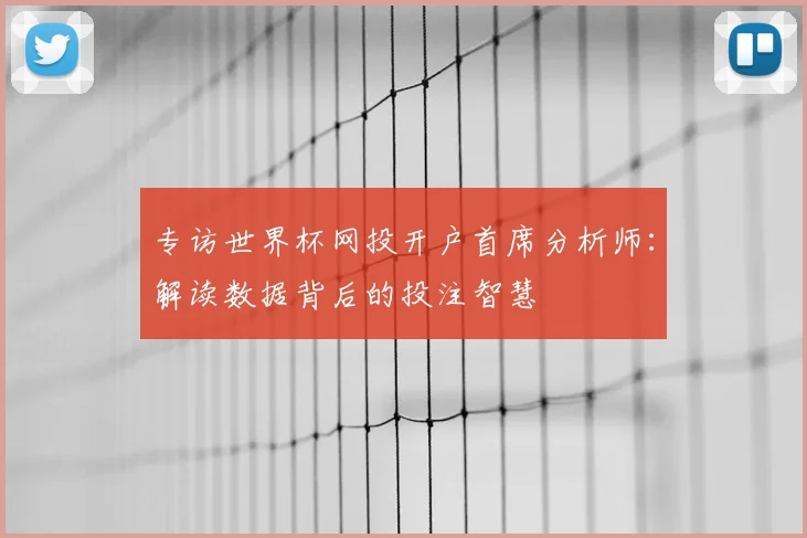 专访世界杯网投开户首席分析师：解读数据背后的投注智慧