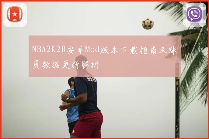 NBA2K20安卓Mod版本下载指南及球员数据更新解析
