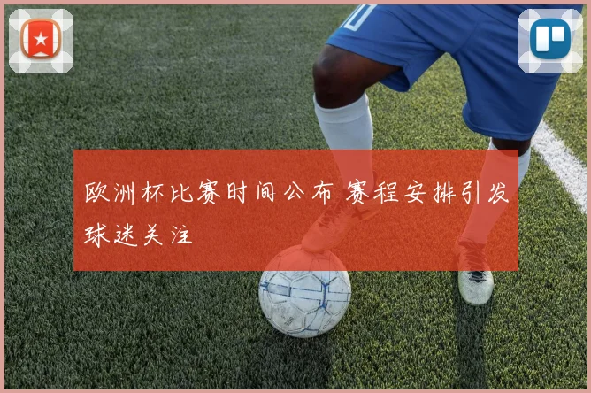 欧洲杯比赛时间公布 赛程安排引发球迷关注