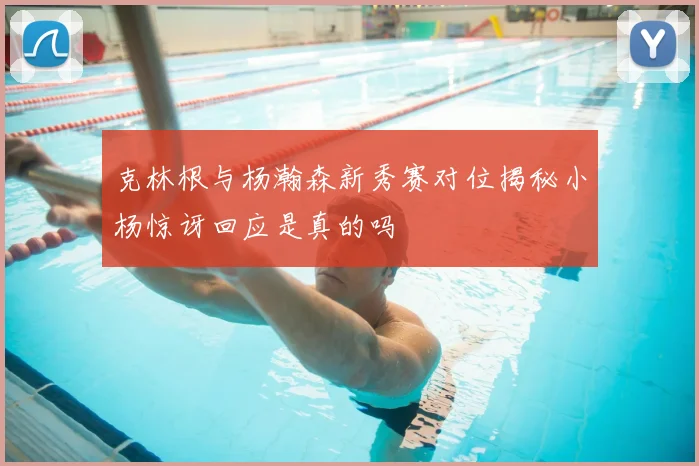 克林根与杨瀚森新秀赛对位揭秘小杨惊讶回应是真的吗