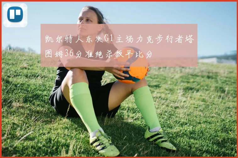 凯尔特人东决G1主场力克步行者塔图姆36分准绝杀扳平比分
