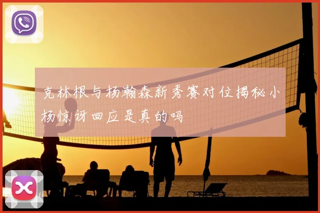 克林根与杨瀚森新秀赛对位揭秘小杨惊讶回应是真的吗