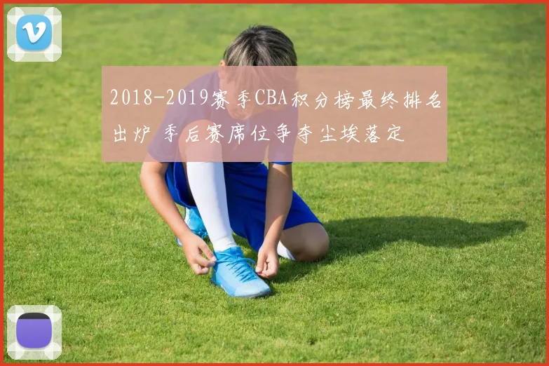 2018-2019赛季CBA积分榜最终排名出炉 季后赛席位争夺尘埃落定