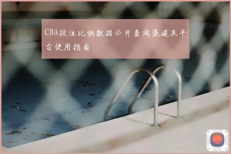 CBA投注比例数据公开查询渠道及平台使用指南