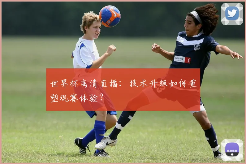 世界杯高清直播：技术升级如何重塑观赛体验？