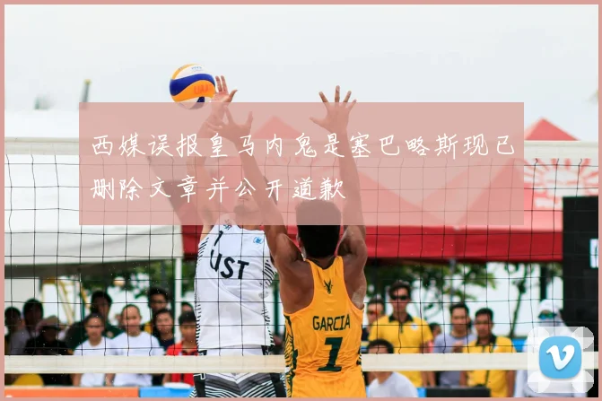 西媒误报皇马内鬼是塞巴略斯现已删除文章并公开道歉