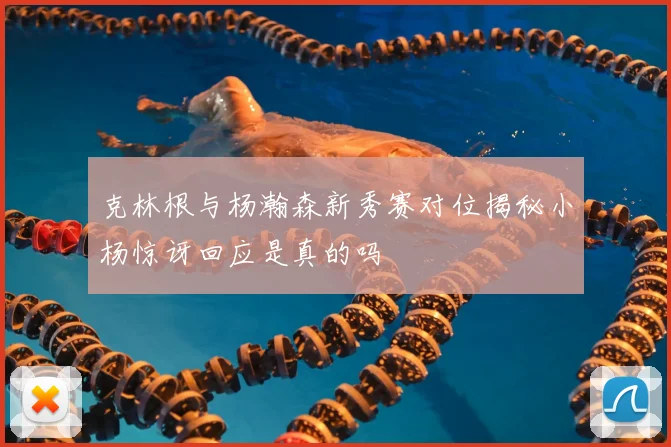 克林根与杨瀚森新秀赛对位揭秘小杨惊讶回应是真的吗