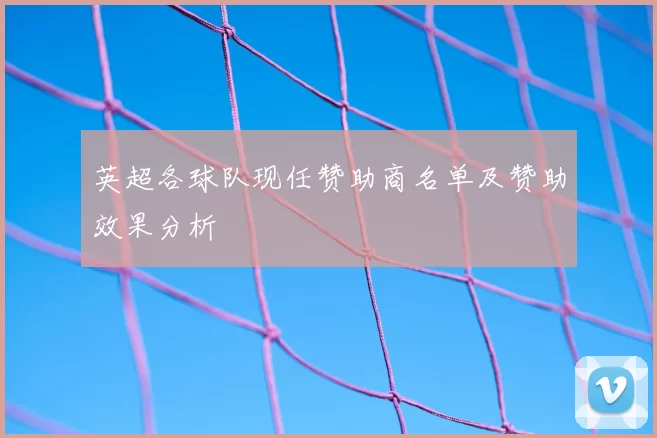 英超各球队现任赞助商名单及赞助效果分析