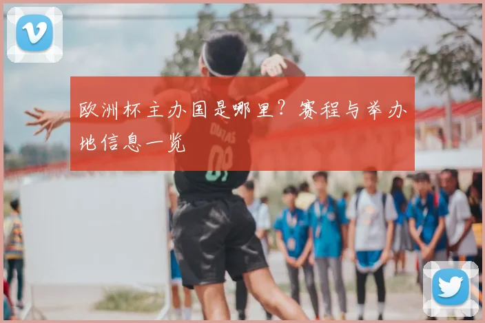 欧洲杯主办国是哪里？赛程与举办地信息一览