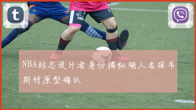 NBA标志设计者身份揭秘湖人名宿韦斯特原型确认