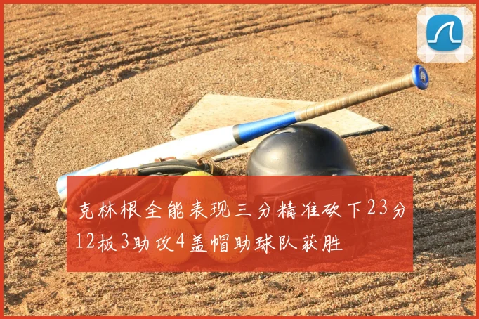克林根全能表现三分精准砍下23分12板3助攻4盖帽助球队获胜