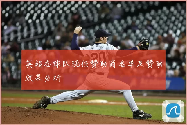 英超各球队现任赞助商名单及赞助效果分析