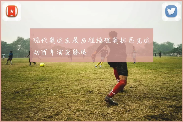 现代奥运发展历程梳理奥林匹克运动百年演变脉络