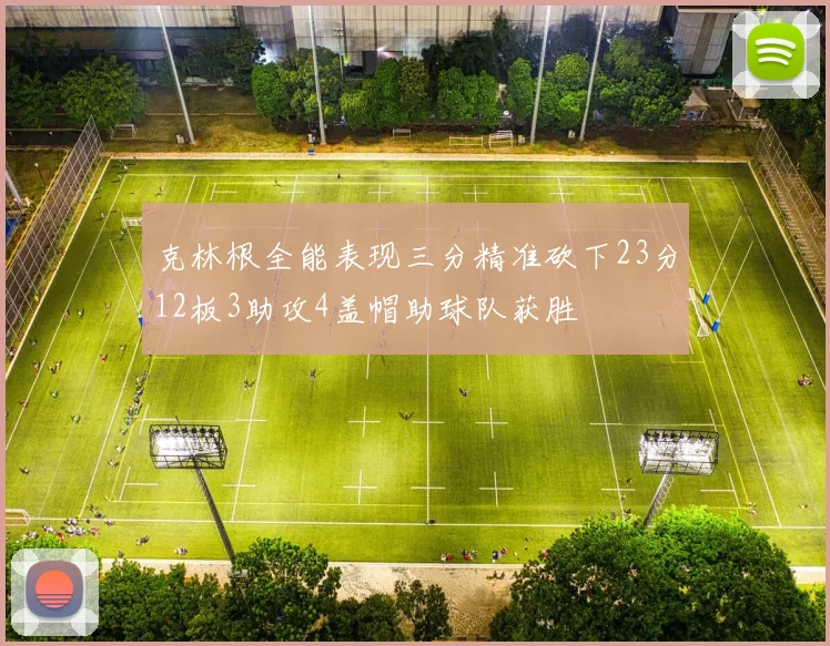 克林根全能表现三分精准砍下23分12板3助攻4盖帽助球队获胜