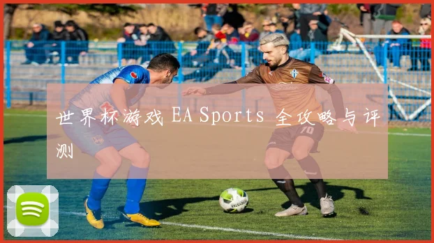 世界杯游戏 EA Sports 全攻略与评测