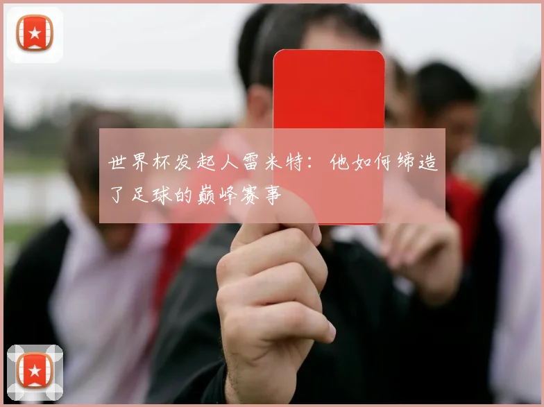 世界杯发起人雷米特：他如何缔造了足球的巅峰赛事