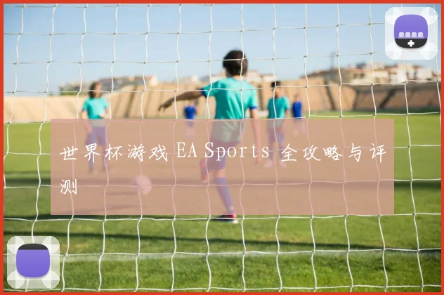 世界杯游戏 EA Sports 全攻略与评测