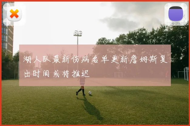 湖人队最新伤病名单更新詹姆斯复出时间或将推迟