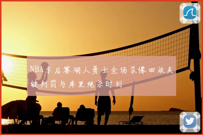 NBA季后赛湖人勇士全场录像回放关键判罚与库里绝杀时刻