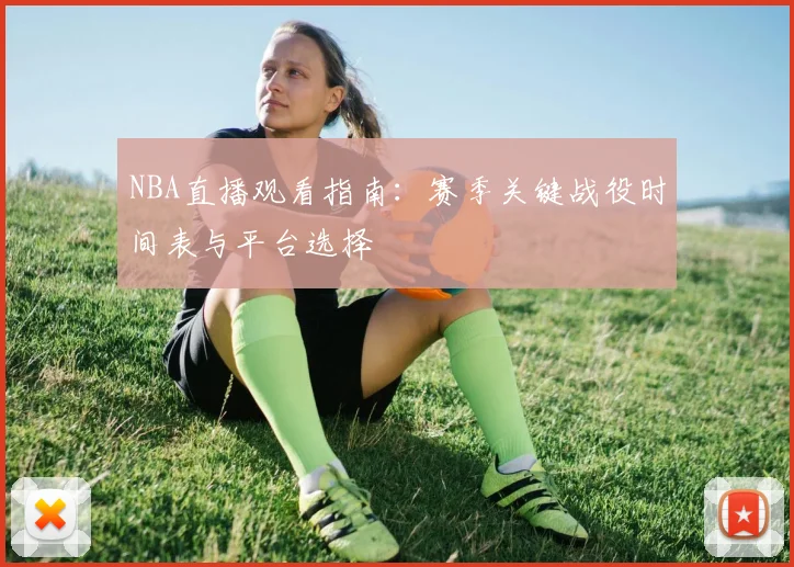 NBA直播观看指南：赛季关键战役时间表与平台选择
