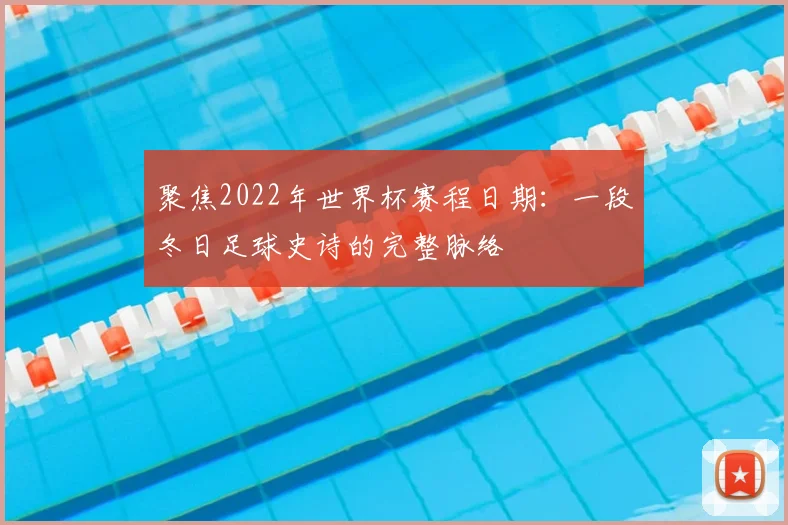 聚焦2022年世界杯赛程日期：一段冬日足球史诗的完整脉络