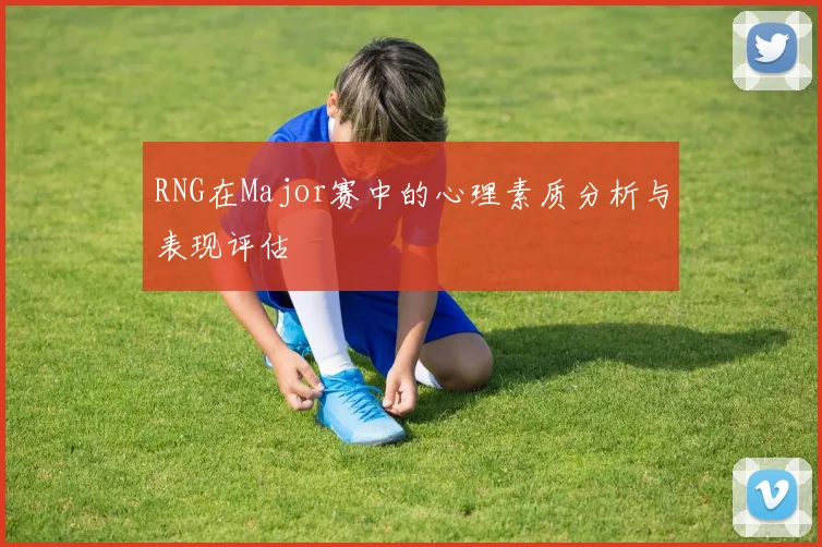 RNG在Major赛中的心理素质分析与表现评估