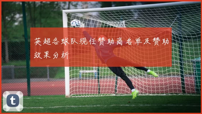 英超各球队现任赞助商名单及赞助效果分析