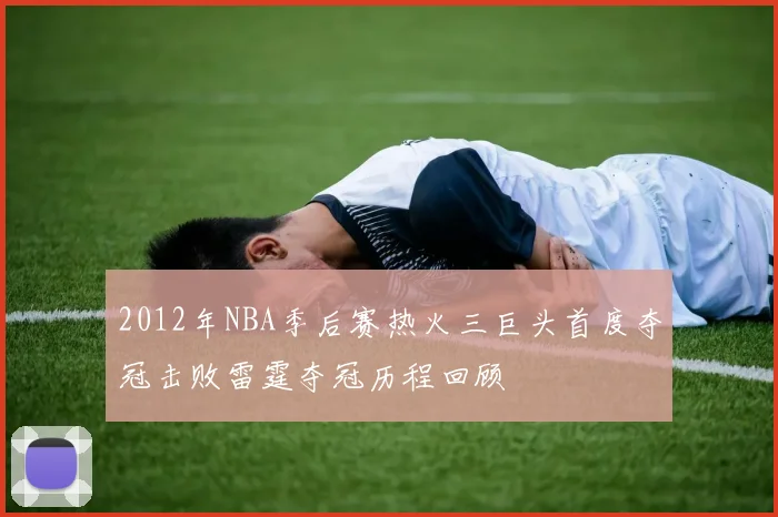 2012年NBA季后赛热火三巨头首度夺冠击败雷霆夺冠历程回顾