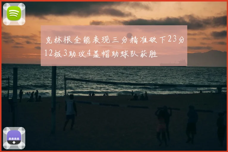 克林根全能表现三分精准砍下23分12板3助攻4盖帽助球队获胜