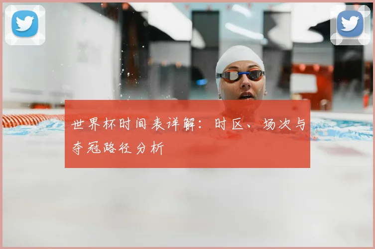 世界杯时间表详解:时区、场次与夺冠路径分析