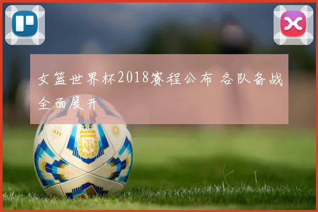 女篮世界杯2018赛程公布 各队备战全面展开