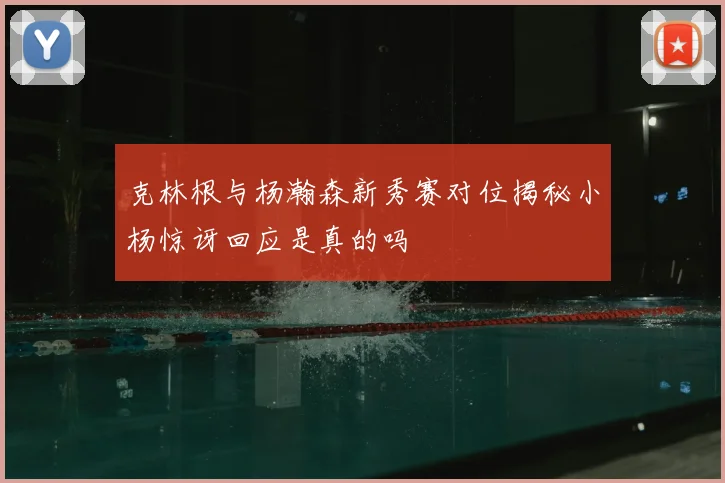 克林根与杨瀚森新秀赛对位揭秘小杨惊讶回应是真的吗