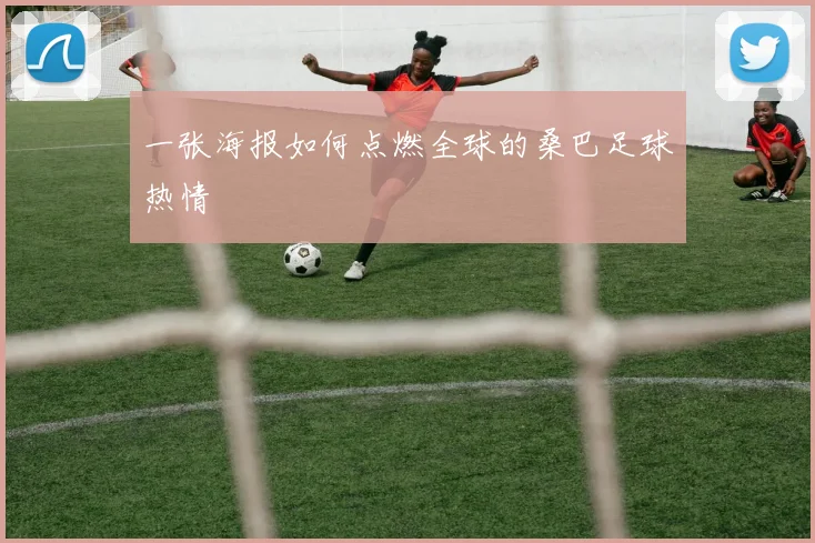 一张海报如何点燃全球的桑巴足球热情