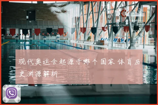 现代奥运会起源于哪个国家 体育历史渊源解析