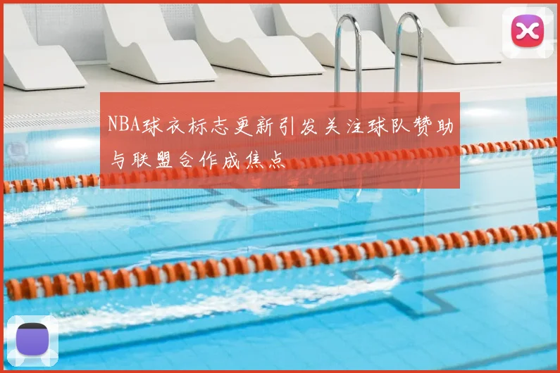 NBA球衣标志更新引发关注球队赞助与联盟合作成焦点