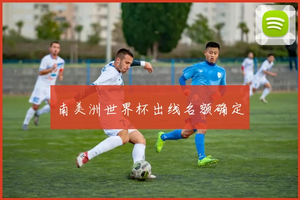 南美洲世界杯出线名额确定