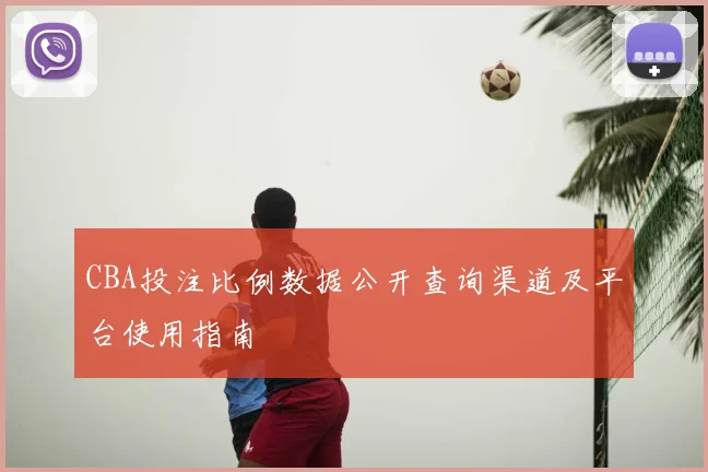 CBA投注比例数据公开查询渠道及平台使用指南