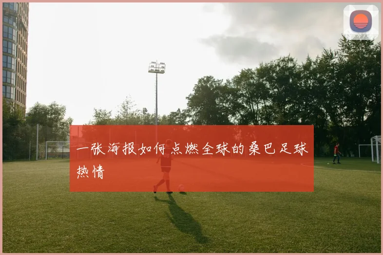 一张海报如何点燃全球的桑巴足球热情