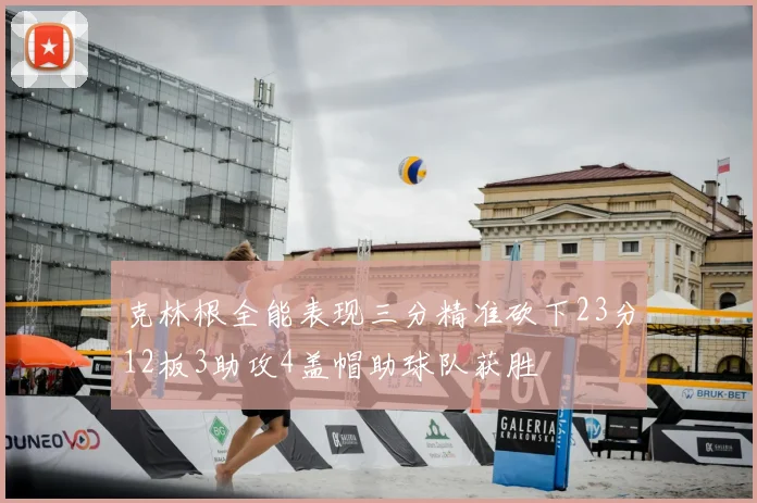克林根全能表现三分精准砍下23分12板3助攻4盖帽助球队获胜