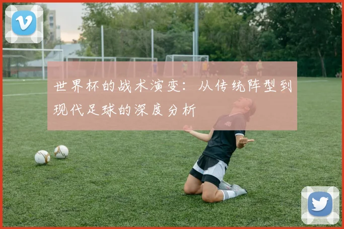 世界杯的战术演变:从传统阵型到现代足球的深度分析