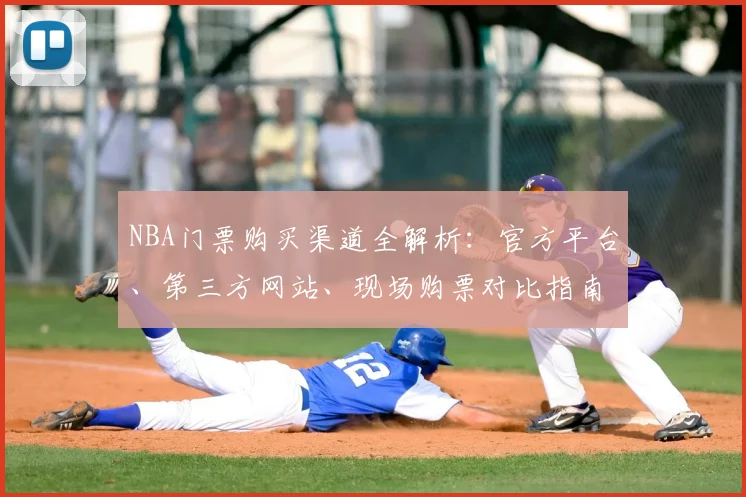NBA门票购买渠道全解析:官方平台、第三方网站、现场购票对比指南