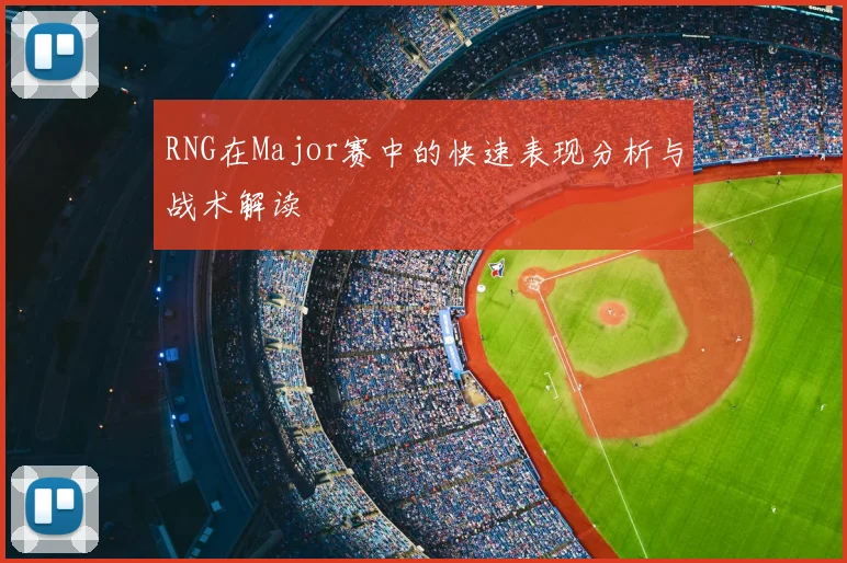 RNG在Major赛中的快速表现分析与战术解读