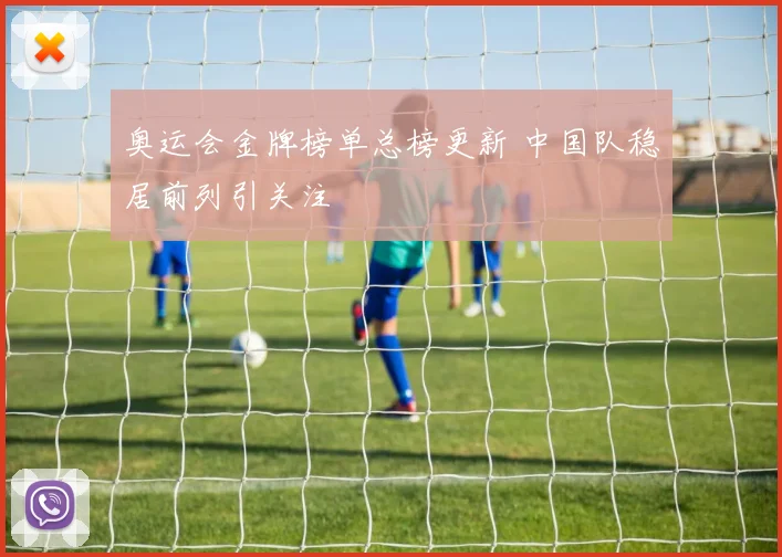 奥运会金牌榜单总榜更新 中国队稳居前列引关注