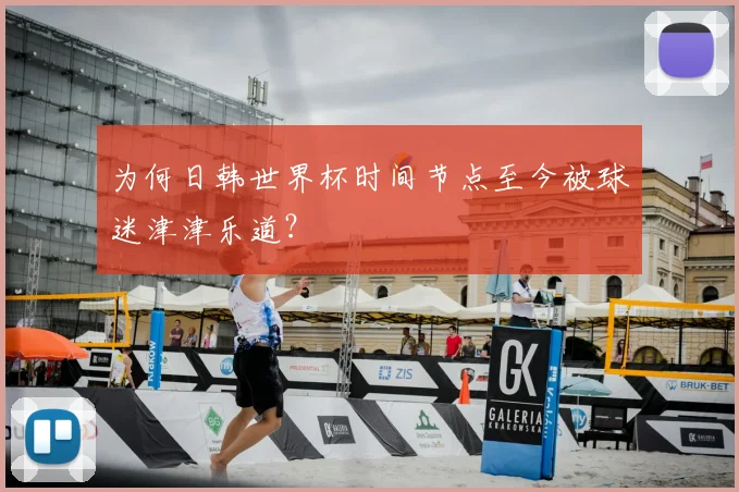 为何日韩世界杯时间节点至今被球迷津津乐道?