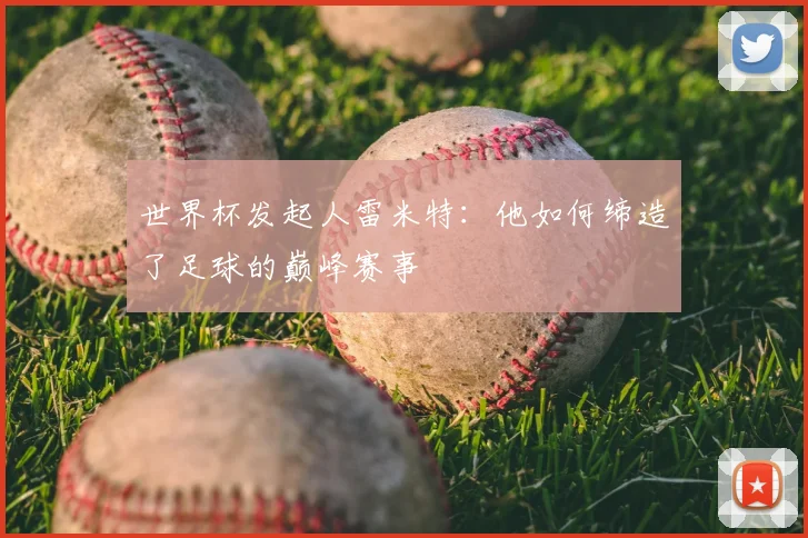 世界杯发起人雷米特：他如何缔造了足球的巅峰赛事