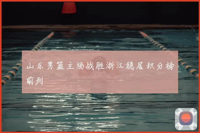 山东男篮主场战胜浙江稳居积分榜前列