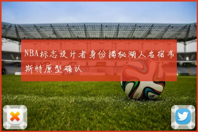 NBA标志设计者身份揭秘湖人名宿韦斯特原型确认